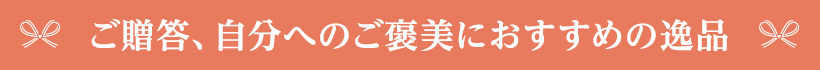 ご贈答、自分へのご褒美におすすめの逸品