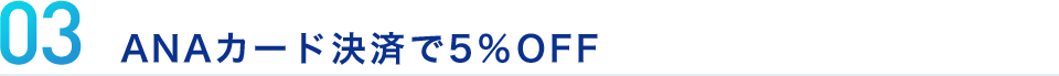 03 ANAカード決済で5％OFF