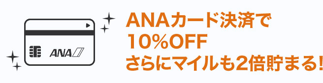 ANAカード決済で10%OFF さらにマイルも2倍貯まる！
