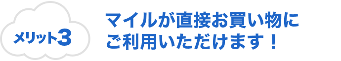 メリット3 マイルが直接お買い物にご利用いただけます！