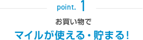 point.1 お買い物でマイルが使える・貯まる！
