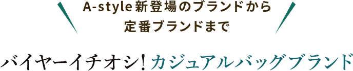 A-style新登場のブランドから 定番ブランドまで バイヤーイチオシ！カジュアルバッグブランド