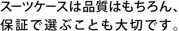 スーツケースは品質はもちろん、保証で選ぶことも大切です。