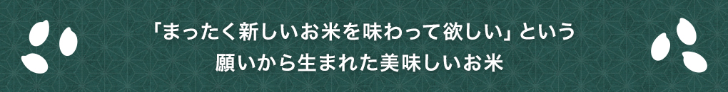 「まったく新しいお米を味わって欲しい」という願いから生まれた美味しいお米