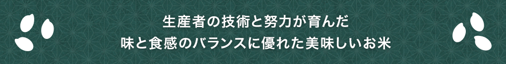 生産者の技術と努力が育んだ味と食感のバランスに優れた美味しいお米