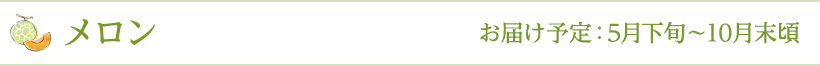 メロン お届け予定：5月下旬～10月末頃