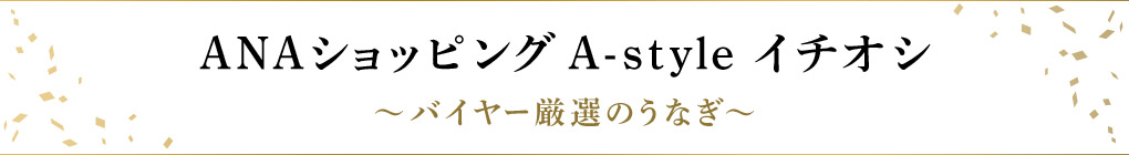 ANAショッピング A-style イチオシ ～バイヤー厳選のうなぎ～