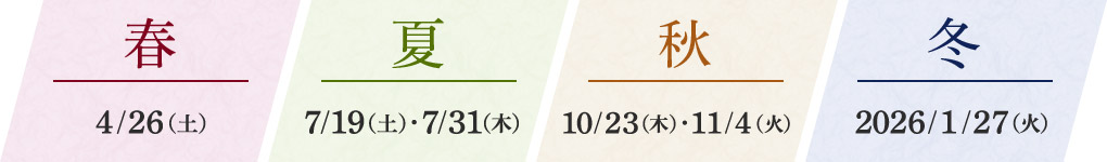 春 4/26（土） 夏 7/19（土）、7/31（木） 秋 10/23（木）、11/4（火）	冬 2026年 1/27（火）