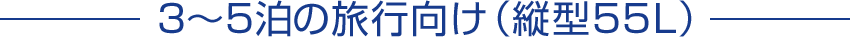 3～5泊の旅行向け（縦型55L）