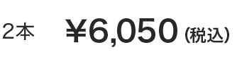 2本 &yen;6,050(税込)
