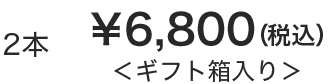 2本 &yen;6,800(税込)＜ギフト箱入り＞