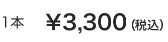 1本 &yen;3,300(税込)