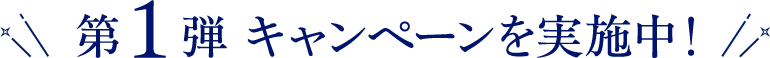 第1弾 キャンペーンを実施中！