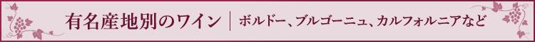 有名産地別のワイン ボルドー、ブルゴーニュ、カルフォルニアなど