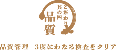 こだわり其の四 品質 品質管理 3度にわたる検査をクリア