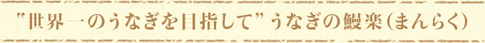 ”世界一のうなぎを目指して”うなぎの鰻楽（まんらく）