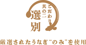 こだわり其の二 選別 厳選されたうなぎ “のみ”を使用