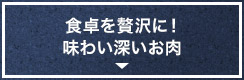 食卓を贅沢に！味わい深いお肉