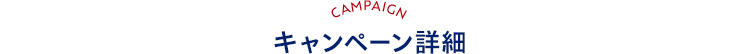 CAMPAIGN キャンペーン詳細